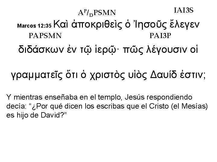 IAI 3 S AP/DPSMN Marcos 12: 35 Καὶ ἀποκριθεὶς ὁ Ἰησοῦς ἔλεγεν PAPSMN PAI