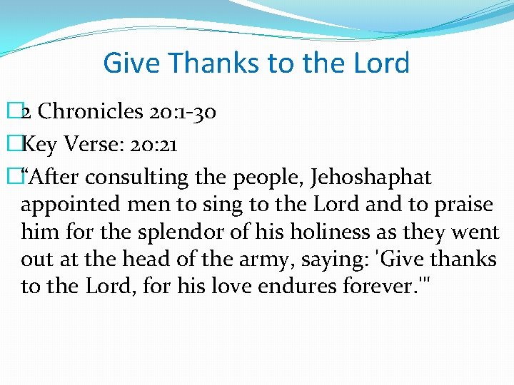 Give Thanks to the Lord � 2 Chronicles 20: 1 -30 �Key Verse: 20: