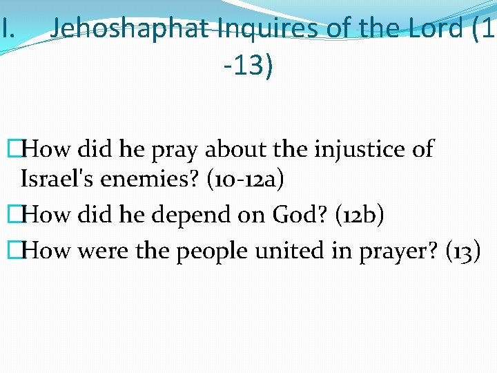 I. Jehoshaphat Inquires of the Lord (1 -13) �How did he pray about the