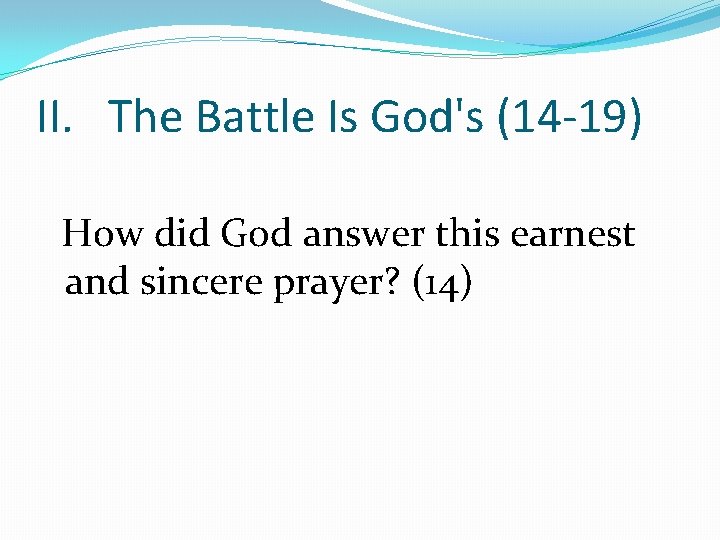 II. The Battle Is God's (14 -19) How did God answer this earnest and