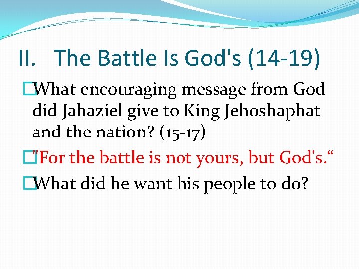 II. The Battle Is God's (14 -19) �What encouraging message from God did Jahaziel