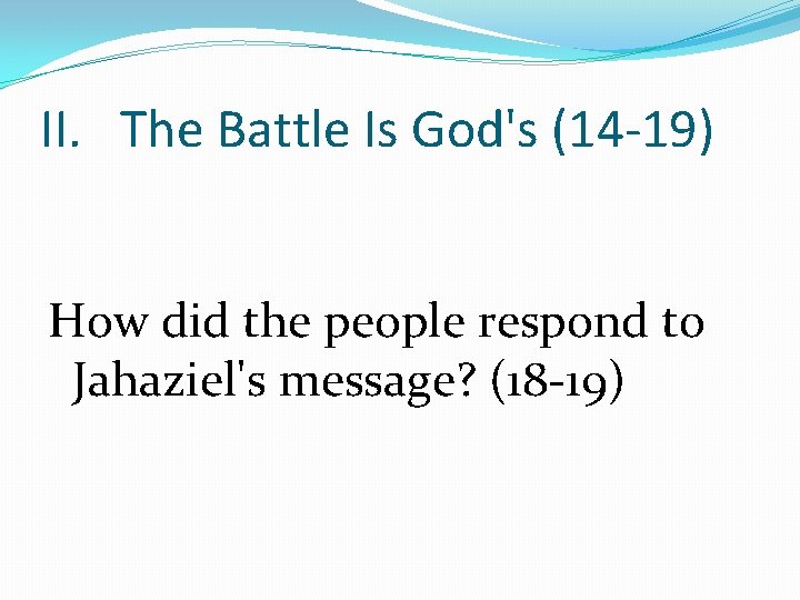 II. The Battle Is God's (14 -19) How did the people respond to Jahaziel's