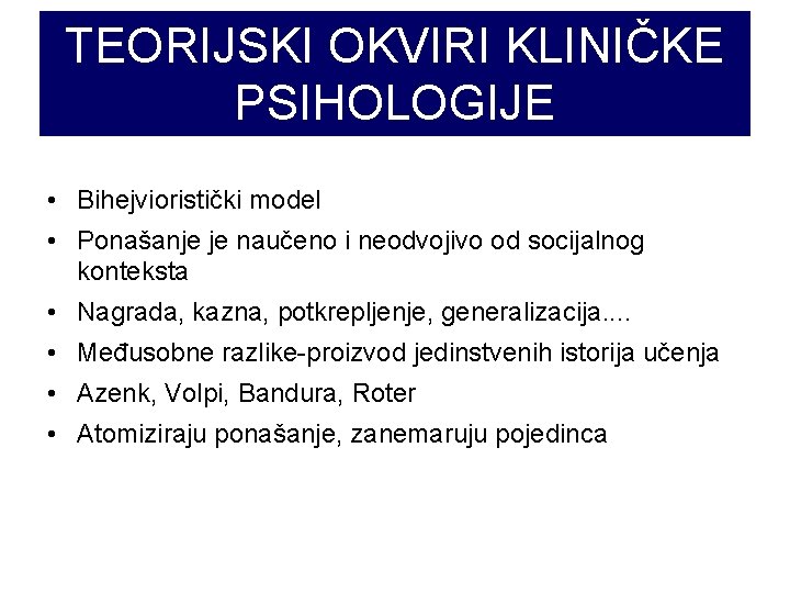 TEORIJSKI OKVIRI KLINIČKE PSIHOLOGIJE • Bihejvioristički model • Ponašanje je naučeno i neodvojivo od