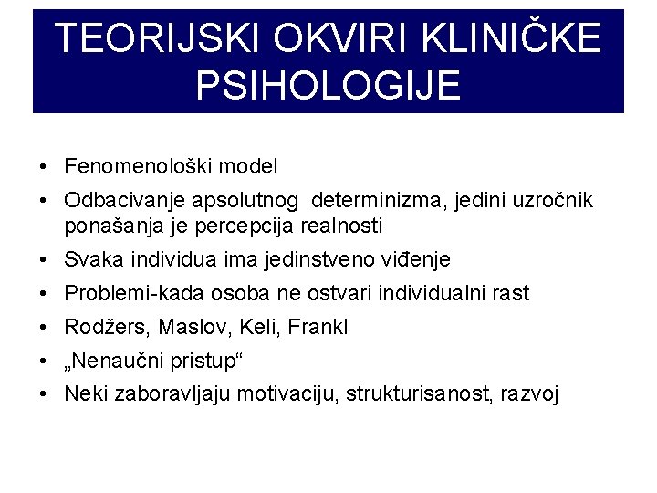 TEORIJSKI OKVIRI KLINIČKE PSIHOLOGIJE • Fenomenološki model • Odbacivanje apsolutnog determinizma, jedini uzročnik ponašanja