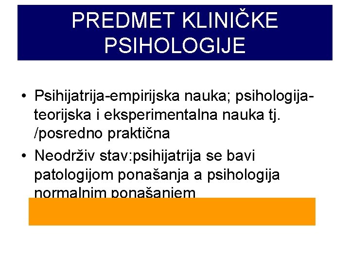 PREDMET KLINIČKE PSIHOLOGIJE • Psihijatrija-empirijska nauka; psihologijateorijska i eksperimentalna nauka tj. /posredno praktična •