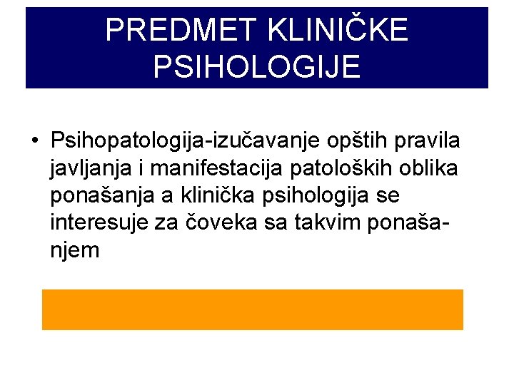 PREDMET KLINIČKE PSIHOLOGIJE • Psihopatologija-izučavanje opštih pravila javljanja i manifestacija patoloških oblika ponašanja a