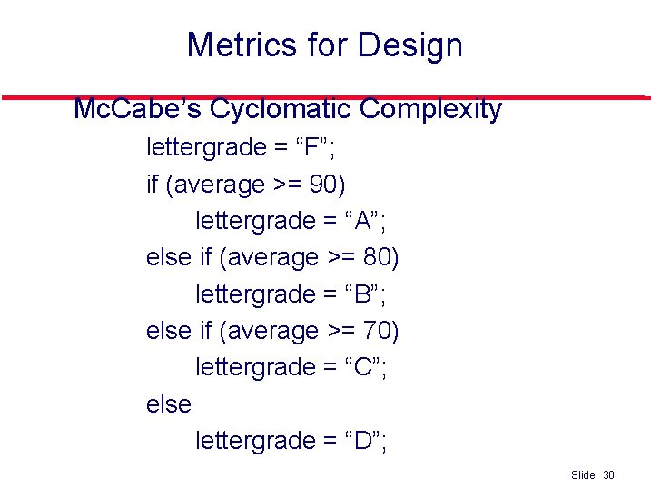 Metrics for Design l Mc. Cabe’s Cyclomatic Complexity lettergrade = “F”; if (average >=