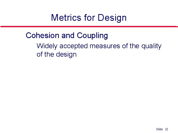 Metrics for Design l Cohesion and Coupling • Widely accepted measures of the quality