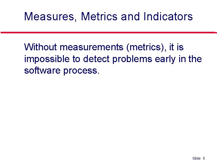 Measures, Metrics and Indicators l Without measurements (metrics), it is impossible to detect problems