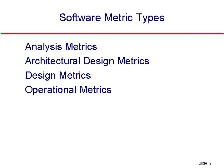 Software Metric Types l l Analysis Metrics Architectural Design Metrics Operational Metrics Slide 9