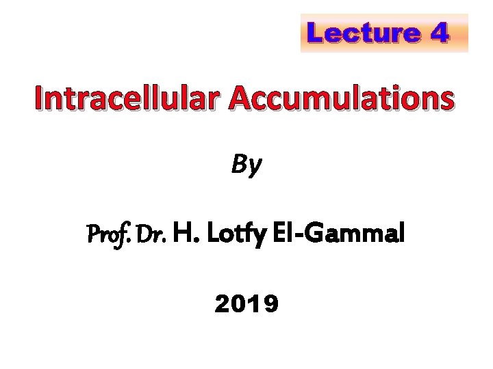 Lecture 4 Intracellular Accumulations By Prof. Dr. H. Lotfy El-Gammal 2019 