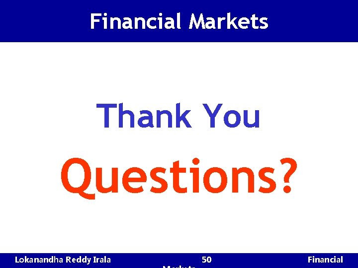 Financial Markets Thank You Questions? Lokanandha Reddy Irala 50 Financial 