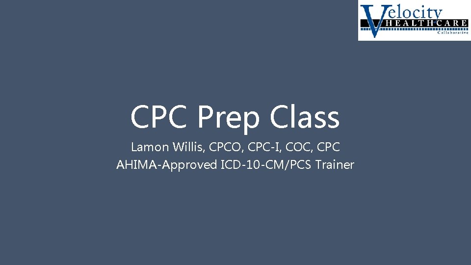 CPC Prep Class Lamon Willis, CPCO, CPC-I, COC, CPC AHIMA-Approved ICD-10 -CM/PCS Trainer 