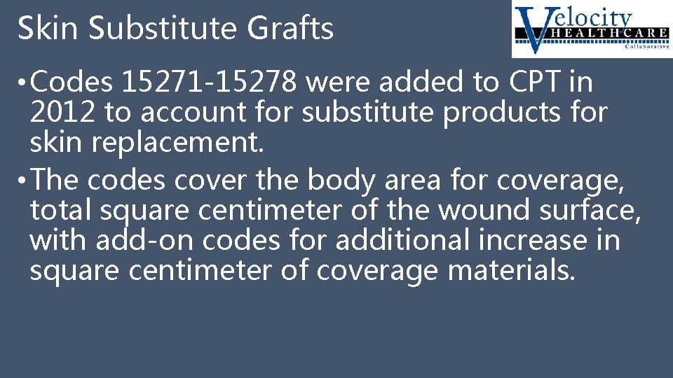Skin Substitute Grafts • Codes 15271 -15278 were added to CPT in 2012 to