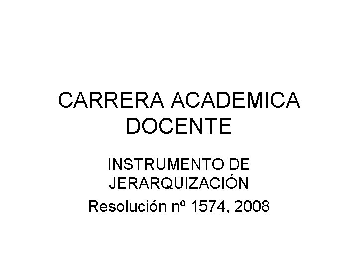 CARRERA ACADEMICA DOCENTE INSTRUMENTO DE JERARQUIZACIÓN Resolución nº 1574, 2008 