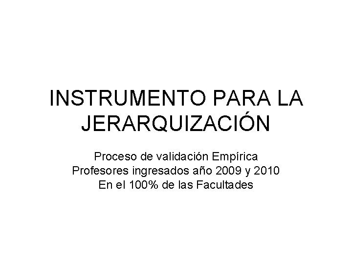 INSTRUMENTO PARA LA JERARQUIZACIÓN Proceso de validación Empírica Profesores ingresados año 2009 y 2010