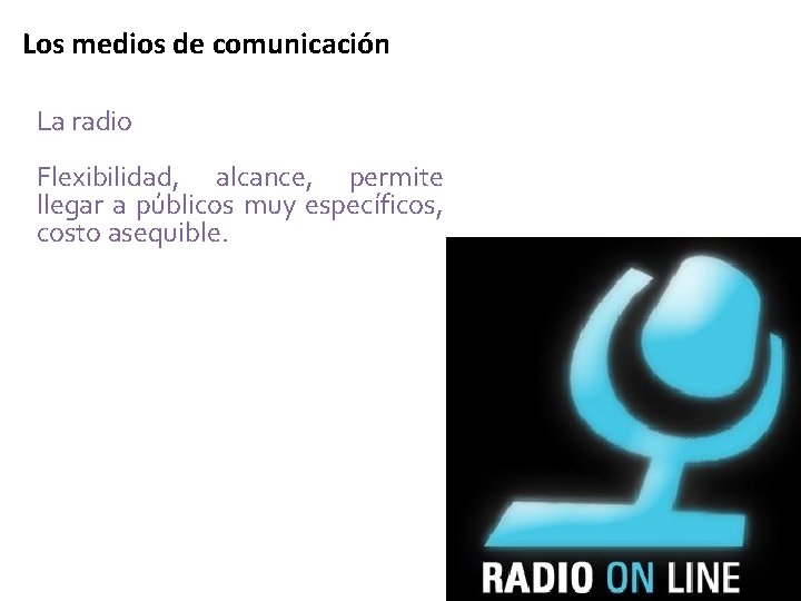 Los medios de comunicación La radio Flexibilidad, alcance, permite llegar a públicos muy específicos,