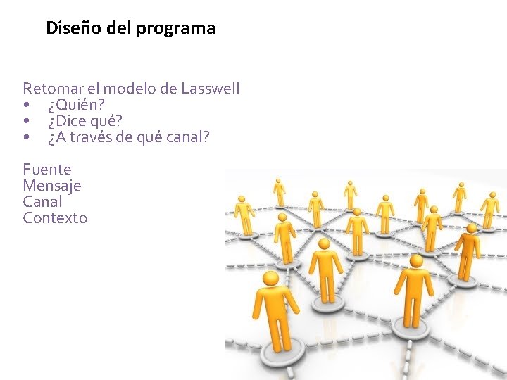 Diseño del programa Retomar el modelo de Lasswell • ¿Quién? • ¿Dice qué? •
