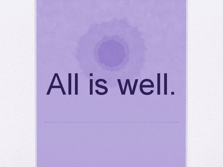 All is well. 