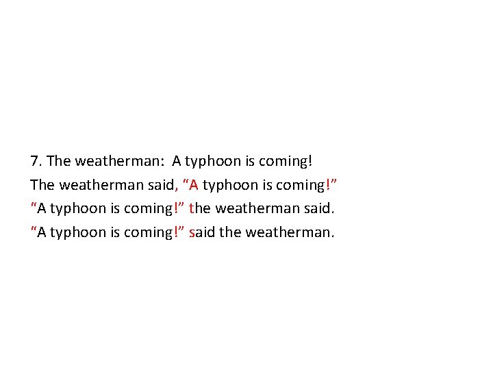 7. The weatherman: A typhoon is coming! The weatherman said, “A typhoon is coming!”