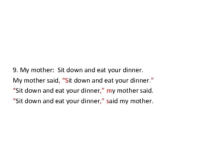 9. My mother: Sit down and eat your dinner. My mother said, “Sit down