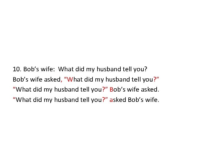 10. Bob’s wife: What did my husband tell you? Bob’s wife asked, “What did