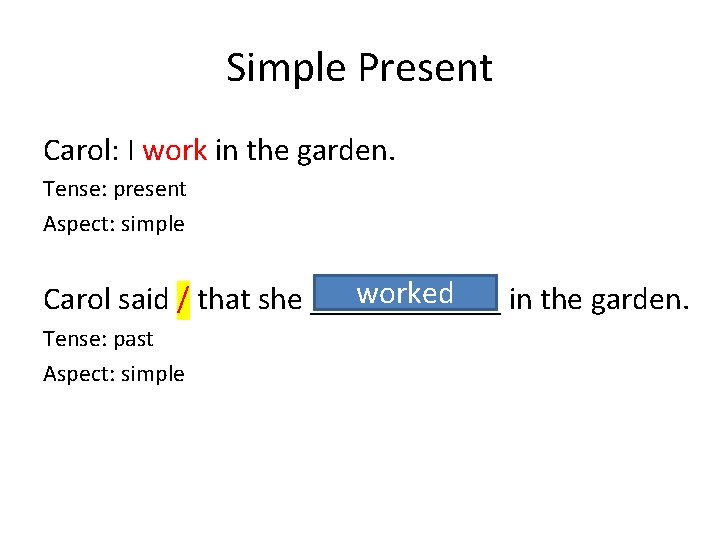 Simple Present Carol: I work in the garden. Tense: present Aspect: simple worked Carol