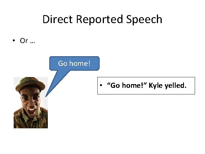 Direct Reported Speech • Or … Go home! • “Go home!” Kyle yelled. 