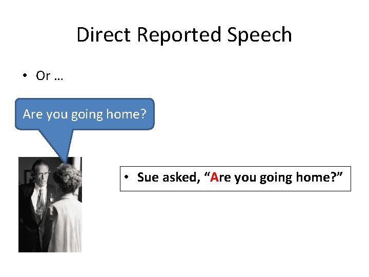 Direct Reported Speech • Or … Are you going home? • Sue asked, “Are
