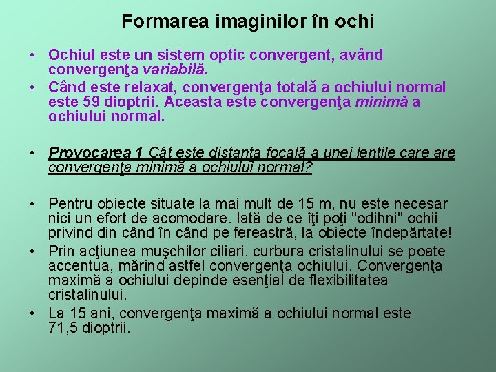 Formarea imaginilor în ochi • Ochiul este un sistem optic convergent, având convergenţa variabilă.