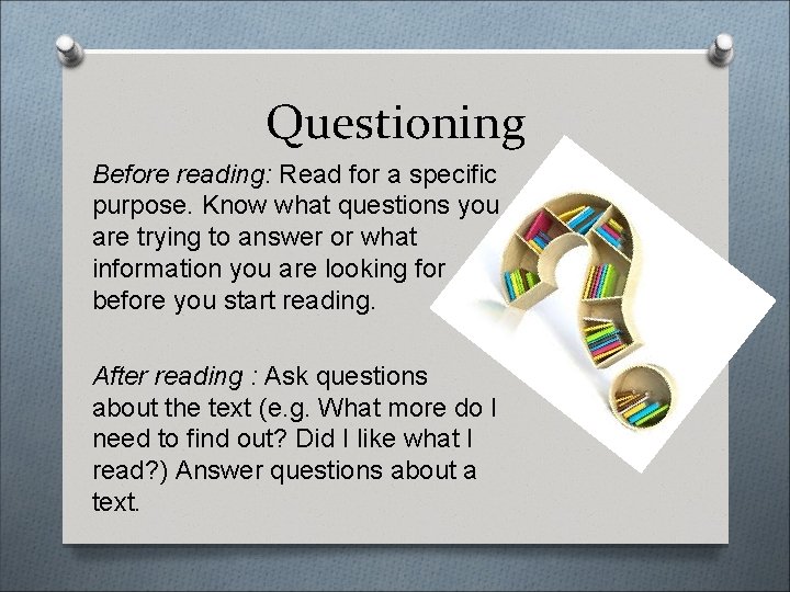 Questioning Before reading: Read for a specific purpose. Know what questions you are trying