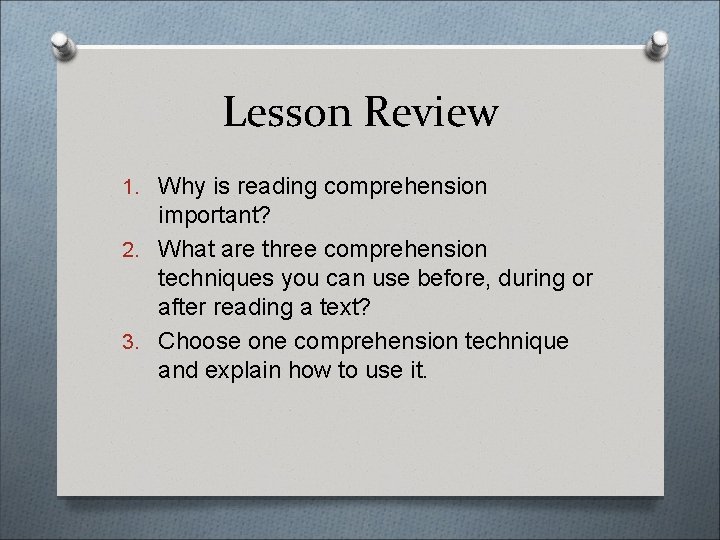Lesson Review 1. Why is reading comprehension important? 2. What are three comprehension techniques
