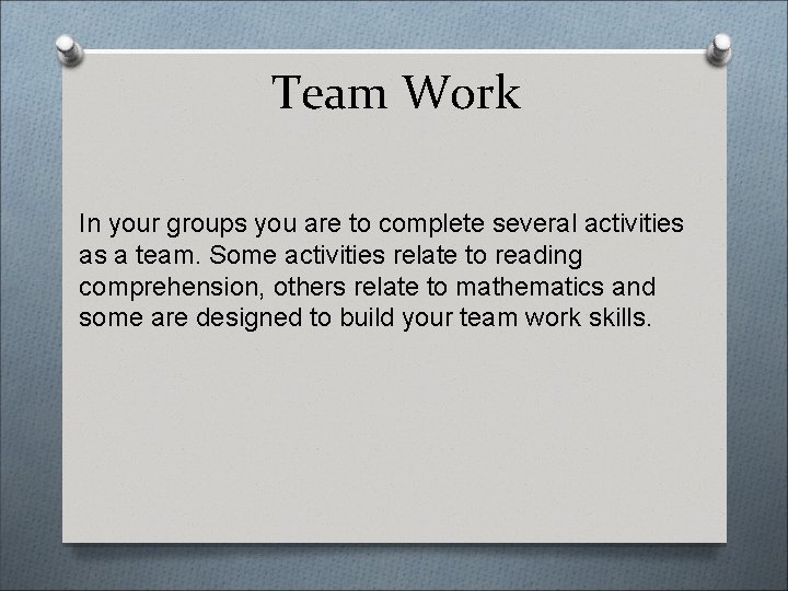 Team Work In your groups you are to complete several activities as a team.