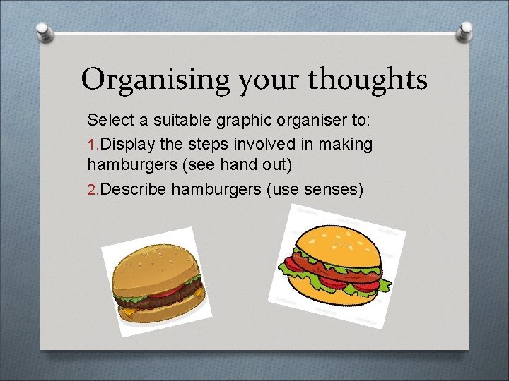 Organising your thoughts Select a suitable graphic organiser to: 1. Display the steps involved