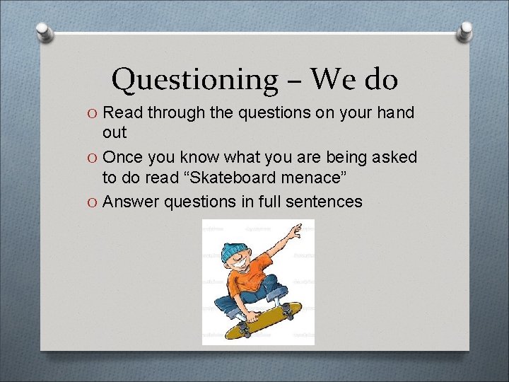 Questioning – We do O Read through the questions on your hand out O