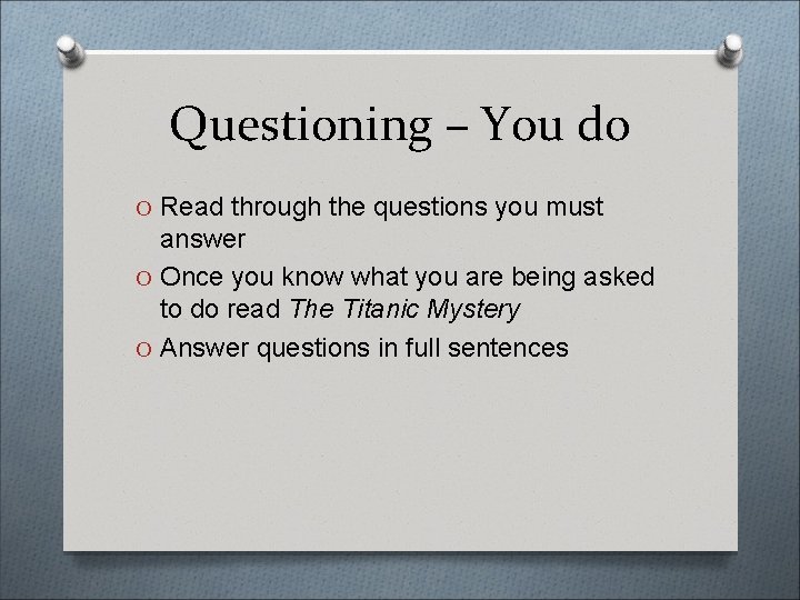 Questioning – You do O Read through the questions you must answer O Once