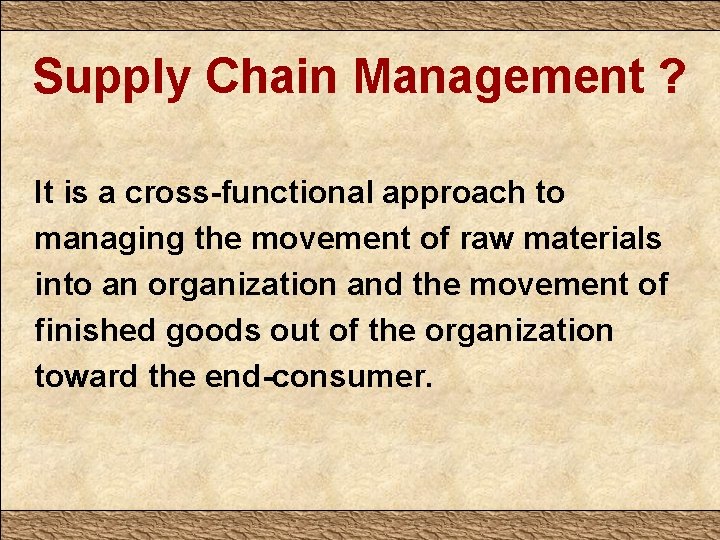 Supply Chain Management ? It is a cross-functional approach to managing the movement of