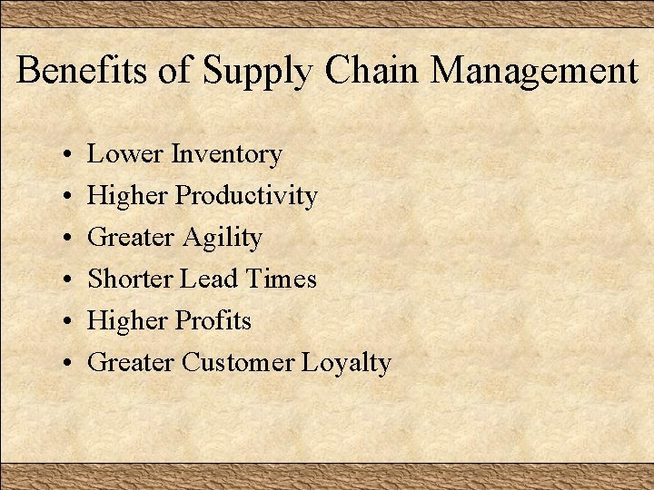 Benefits of Supply Chain Management • • • Lower Inventory Higher Productivity Greater Agility