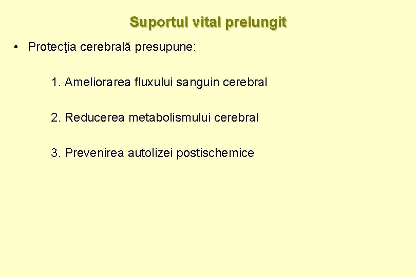 Suportul vital prelungit • Protecţia cerebrală presupune: 1. Ameliorarea fluxului sanguin cerebral 2. Reducerea