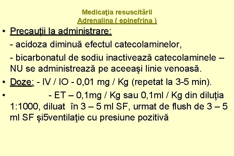 Medicaţia resuscitării Adrenalina ( epinefrina ) • Precauţii la administrare: - acidoza diminuă efectul