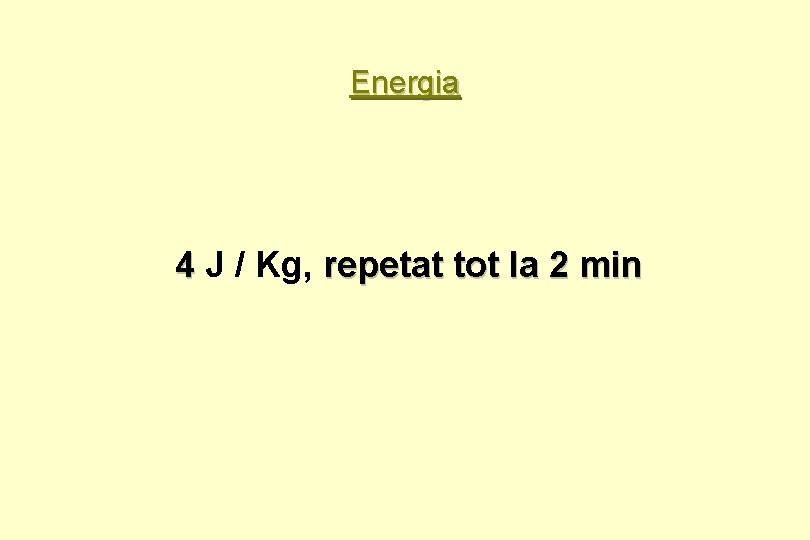 Energia 4 J / Kg, repetat tot la 2 min 