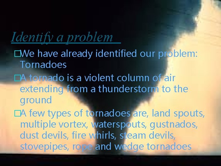 Identify a problem �We have already identified our problem: Tornadoes �A tornado is a