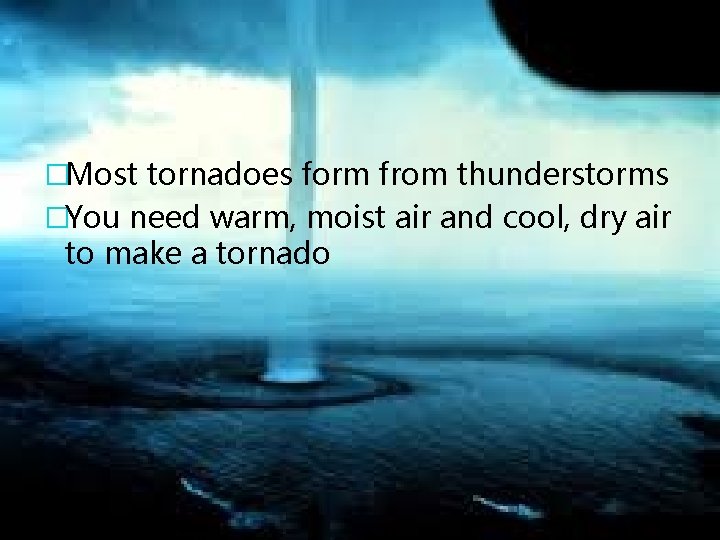 �Most tornadoes form from thunderstorms �You need warm, moist air and cool, dry air