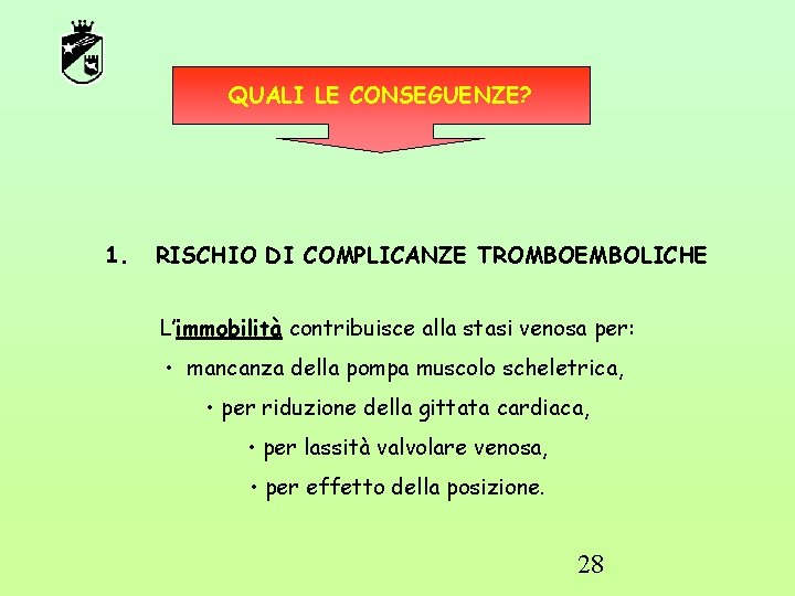 QUALI LE CONSEGUENZE? 1. RISCHIO DI COMPLICANZE TROMBOEMBOLICHE L’immobilità contribuisce alla stasi venosa per: QUALI LE CONSEGUENZE? 1. RISCHIO DI COMPLICANZE TROMBOEMBOLICHE L’immobilità contribuisce alla stasi venosa per: