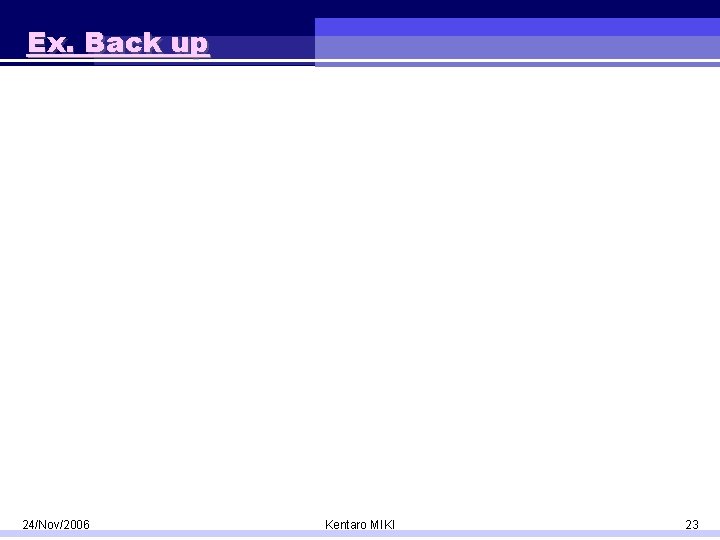 Ex. Back up 24/Nov/2006 Kentaro MIKI 23 