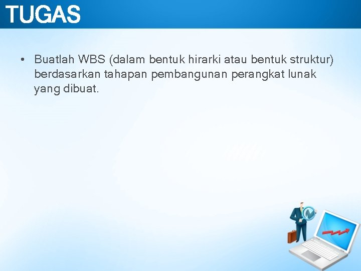 TUGAS • Buatlah WBS (dalam bentuk hirarki atau bentuk struktur) berdasarkan tahapan pembangunan perangkat