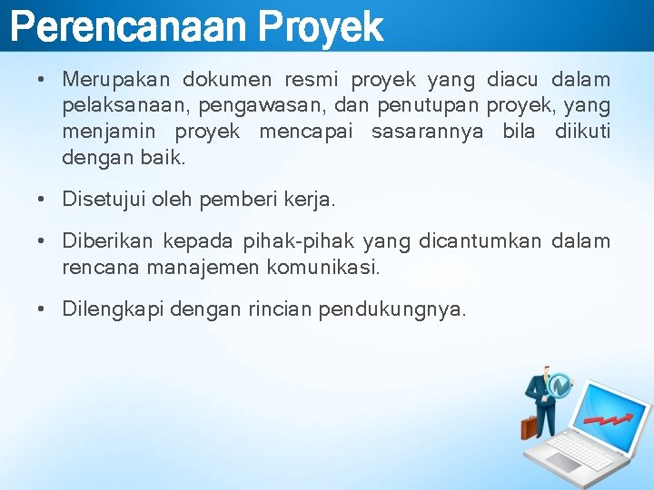 Perencanaan Proyek • Merupakan dokumen resmi proyek yang diacu dalam pelaksanaan, pengawasan, dan penutupan