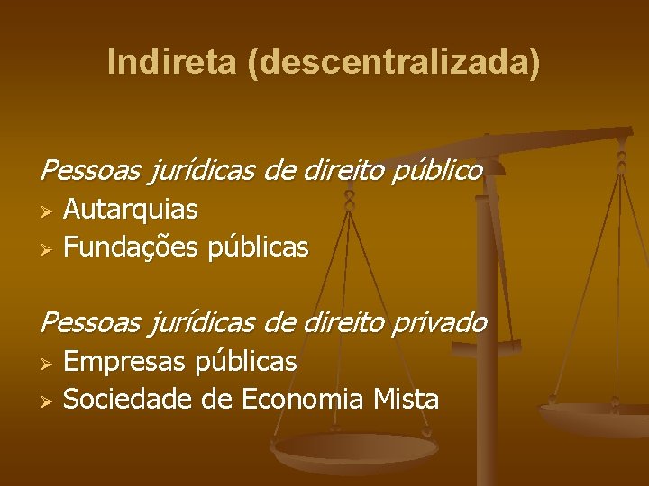 Indireta (descentralizada) Pessoas jurídicas de direito público Autarquias Ø Fundações públicas Ø Pessoas jurídicas