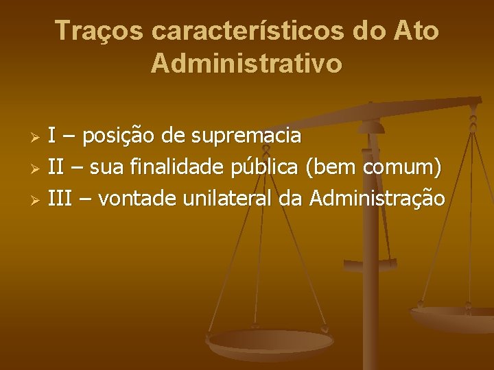 Traços característicos do Ato Administrativo I – posição de supremacia Ø II – sua