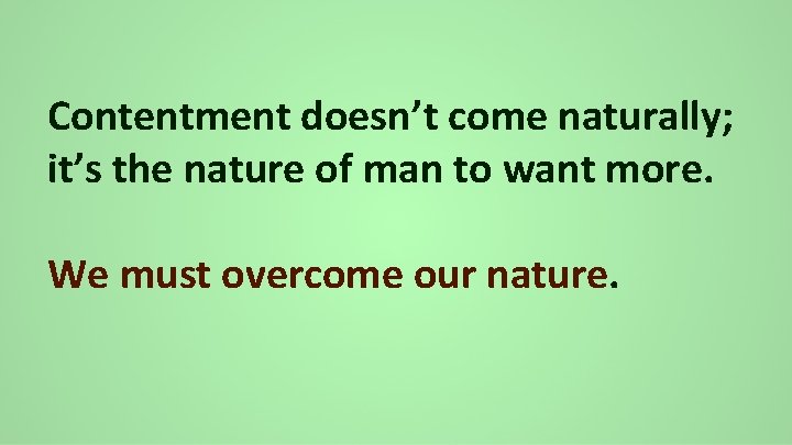 Contentment doesn’t come naturally; it’s the nature of man to want more. We must